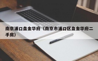 南京浦口盘金华府（南京市浦口区盘金华府二手房）