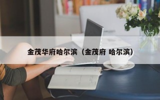 金茂华府哈尔滨（金茂府 哈尔滨）