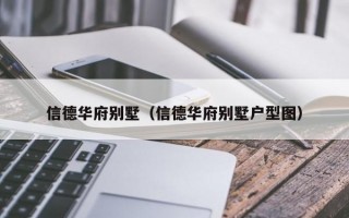 信德华府别墅（信德华府别墅户型图）